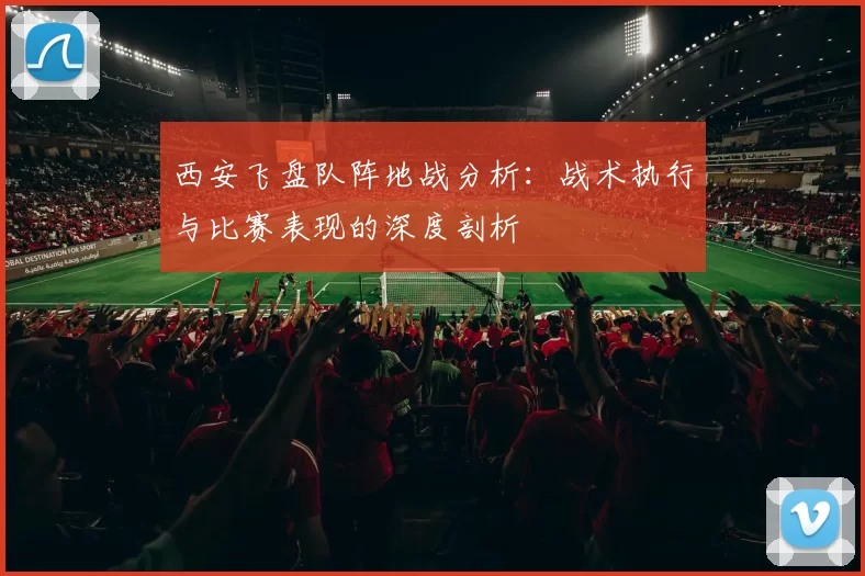西安飞盘队阵地战分析：战术执行与比赛表现的深度剖析