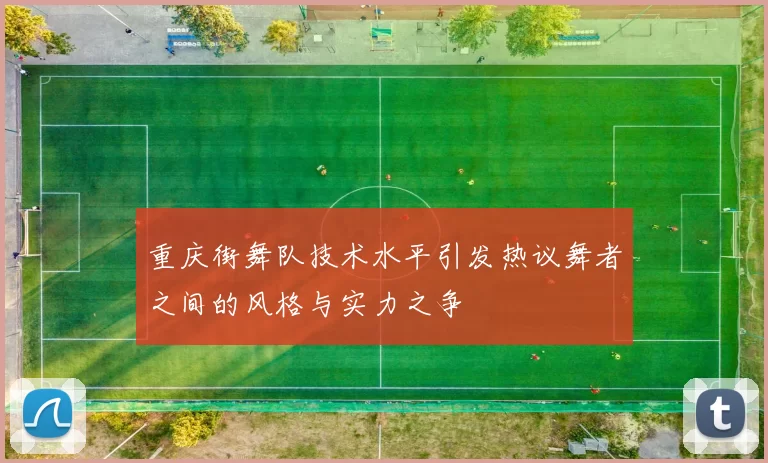 重庆街舞队技术水平引发热议舞者之间的风格与实力之争